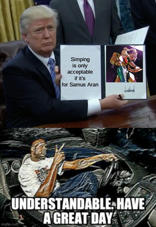 Simping for Samus | Simping is only acceptable if it's for Samus Aran | image tagged in memes,trump bill signing | made w/ Imgflip meme maker
