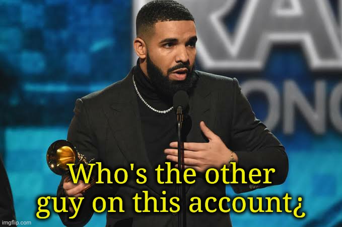 . | Who's the other guy on this account¿ | image tagged in drake accepting award | made w/ Imgflip meme maker