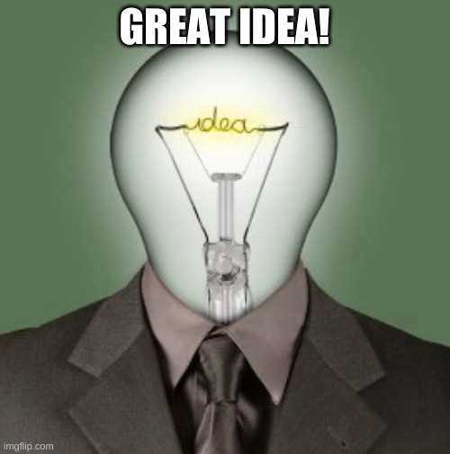 Light Bulb Head | GREAT IDEA! | image tagged in light bulb head | made w/ Imgflip meme maker