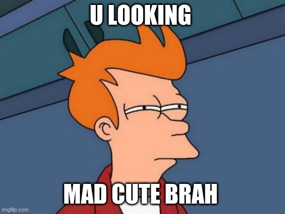 Futurama Fry | U LOOKING; MAD CUTE BRAH | image tagged in memes,futurama fry | made w/ Imgflip meme maker