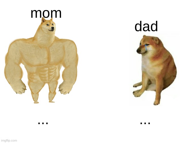 Buff Doge vs. Cheems | mom; dad; ... ... | image tagged in memes,buff doge vs cheems | made w/ Imgflip meme maker