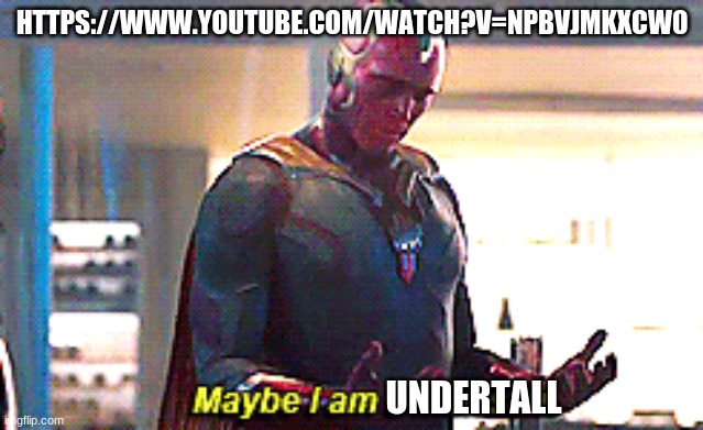 i'm not actually short | HTTPS://WWW.YOUTUBE.COM/WATCH?V=NPBVJMKXCW0; UNDERTALL | image tagged in maybe i am a monster | made w/ Imgflip meme maker
