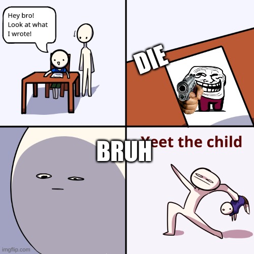 why | DIE; BRUH | image tagged in yeet the child | made w/ Imgflip meme maker