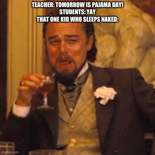 Wow | TEACHER: TOMORROW IS PAJAMA DAY!
STUDENTS: YAY
THAT ONE KID WHO SLEEPS NAKED: | image tagged in memes,laughing leo | made w/ Imgflip meme maker