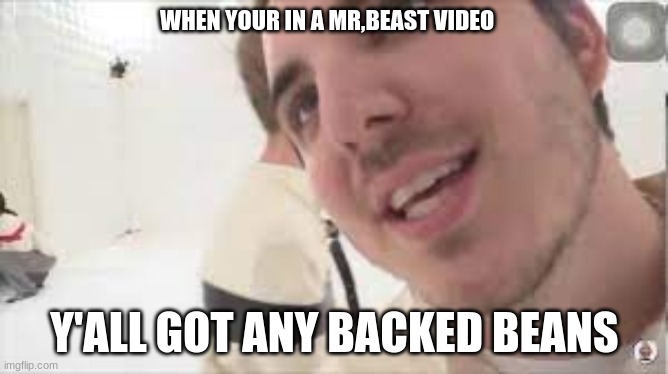 Y'all got any backed beans | WHEN YOUR IN A MR,BEAST VIDEO; Y'ALL GOT ANY BACKED BEANS | image tagged in mrbeast,memes | made w/ Imgflip meme maker