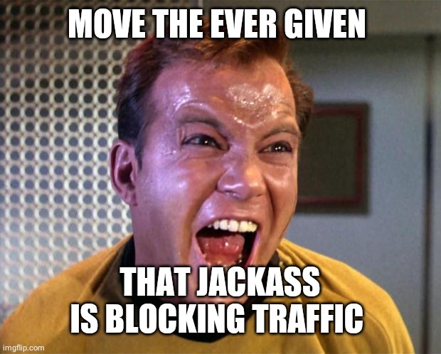 Captain Kirk Screaming | MOVE THE EVER GIVEN THAT JACKASS IS BLOCKING TRAFFIC | image tagged in captain kirk screaming | made w/ Imgflip meme maker