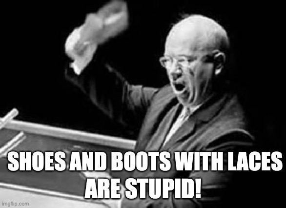 Nikita Khrushchev Shoe | ARE STUPID! SHOES AND BOOTS WITH LACES | image tagged in nikita khrushchev shoe | made w/ Imgflip meme maker