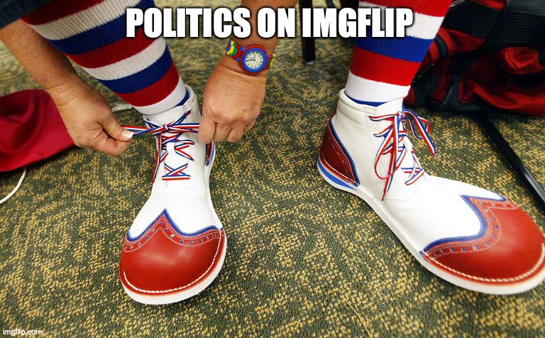 Clown shoes |  POLITICS ON IMGFLIP | image tagged in clown shoes | made w/ Imgflip meme maker