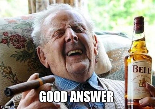 cigs n booze | GOOD ANSWER | image tagged in cigs n booze | made w/ Imgflip meme maker