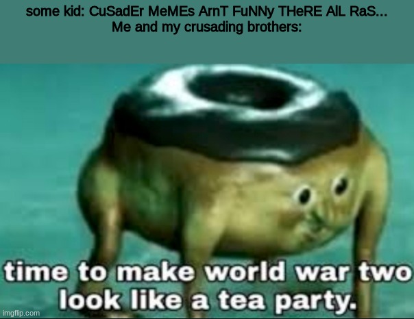 ARE TRAIL TO VICTORY HAS BEGUN DEATH TO CHOCCY MILK KIDS!!! | some kid: CuSadEr MeMEs ArnT FuNNy THeRE AlL RaS...
Me and my crusading brothers: | image tagged in fight my brothers | made w/ Imgflip meme maker
