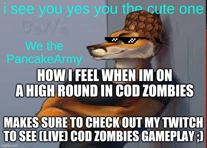 yes kido's | HOW I FEEL WHEN IM ON A HIGH ROUND IN COD ZOMBIES; MAKES SURE TO CHECK OUT MY TWITCH TO SEE (LIVE) COD ZOMBIES GAMEPLAY ;) | image tagged in cod zombies,zwr,twitch | made w/ Imgflip meme maker