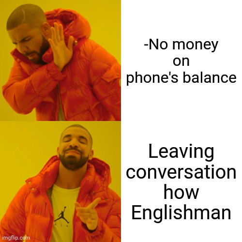 -Suddenly it has happened. | -No money on phone's balance; Leaving conversation how Englishman | image tagged in memes,drake hotline bling,cell phone,exit,rap,thanos perfectly balanced | made w/ Imgflip meme maker