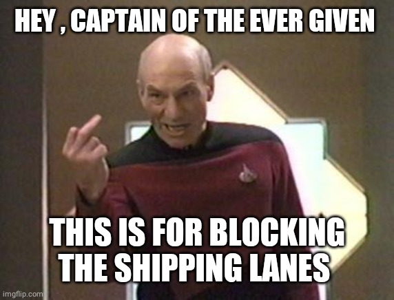 Picard's finger | HEY , CAPTAIN OF THE EVER GIVEN THIS IS FOR BLOCKING THE SHIPPING LANES | image tagged in picard's finger | made w/ Imgflip meme maker