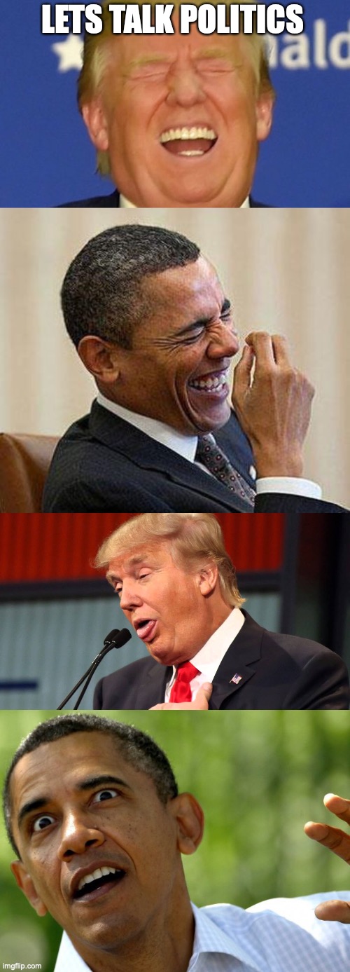 LETS TALK POLITICS | image tagged in trump laughing,obama laughing,trump serious and deep,obama goofy face | made w/ Imgflip meme maker