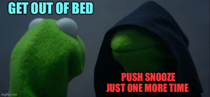 The struggle is real some mornings | GET OUT OF BED; PUSH SNOOZE JUST ONE MORE TIME | image tagged in memes,evil kermit | made w/ Imgflip meme maker