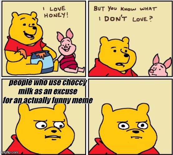 not talking about any specific people. |  people who use choccy milk as an excuse for an actually funny meme | image tagged in serious winnie the pooh | made w/ Imgflip meme maker