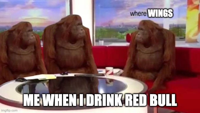 the truth about red bull | WINGS; ME WHEN I DRINK RED BULL | image tagged in where banana | made w/ Imgflip meme maker