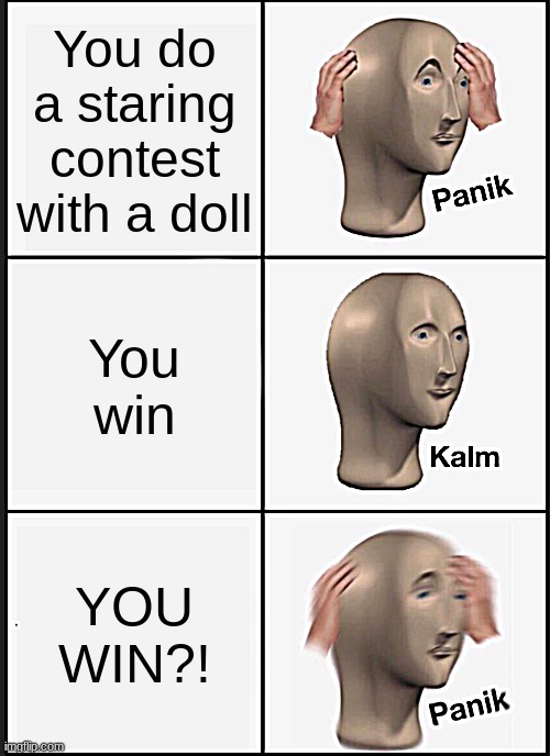wait what u win?????? | You do a staring contest with a doll; You win; YOU WIN?! | image tagged in memes,panik kalm panik | made w/ Imgflip meme maker