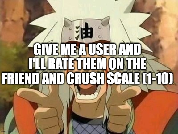 Half of y'all don't even know me LOL | GIVE ME A USER AND I'LL RATE THEM ON THE FRIEND AND CRUSH SCALE (1-10) | image tagged in jiraiya | made w/ Imgflip meme maker