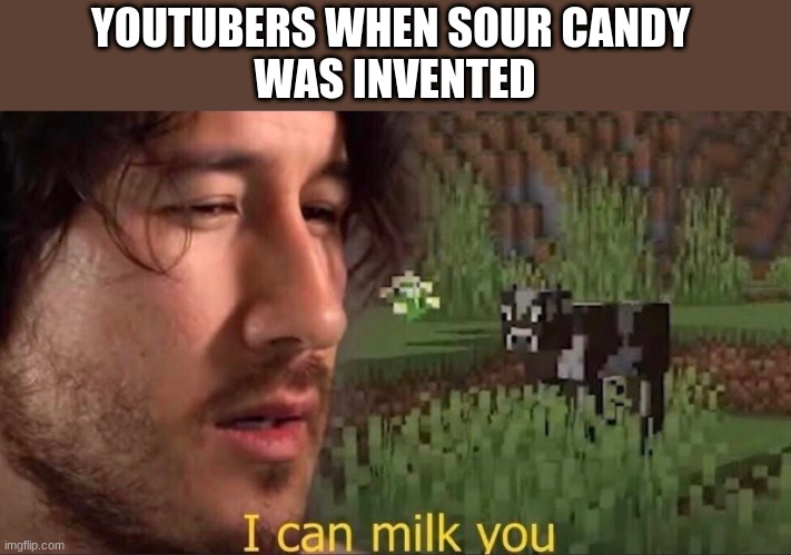 I can milk you (template) | YOUTUBERS WHEN SOUR CANDY 
WAS INVENTED | image tagged in i can milk you template | made w/ Imgflip meme maker