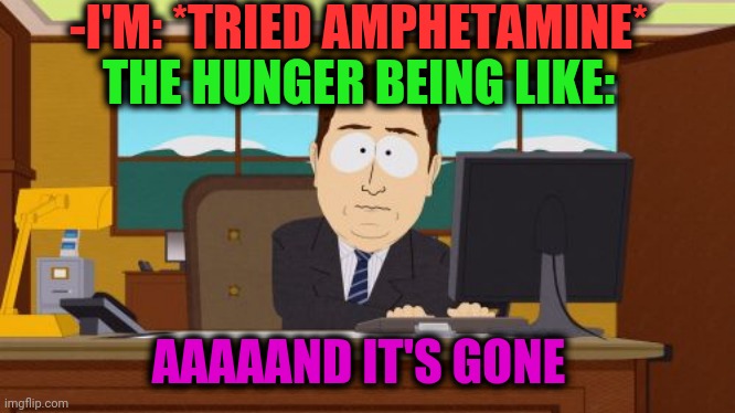 -Drugs turn wrong. | -I'M: *TRIED AMPHETAMINE*; THE HUNGER BEING LIKE:; AAAAAND IT'S GONE | image tagged in memes,aaaaand its gone,amphibia,time,finally inner peace,stimulus | made w/ Imgflip meme maker