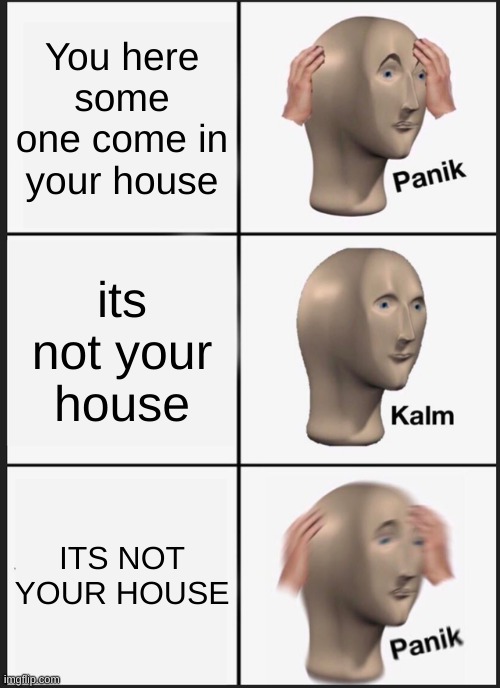 Panik Kalm Panik Meme | You here some one come in your house; its not your house; ITS NOT YOUR HOUSE | image tagged in memes,panik kalm panik | made w/ Imgflip meme maker
