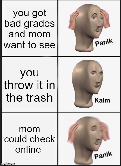 Panik Kalm Panik Meme | you got bad grades and mom want to see; you throw it in the trash; mom could check online | image tagged in memes,panik kalm panik,gotanypain | made w/ Imgflip meme maker