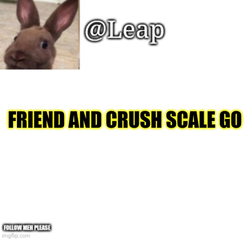 Leaps Template | FRIEND AND CRUSH SCALE GO | image tagged in leaps template | made w/ Imgflip meme maker