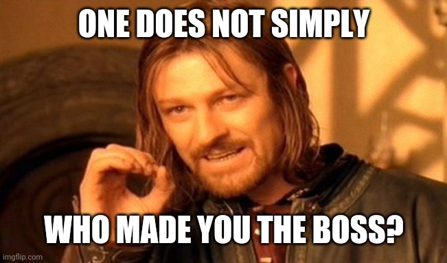 One Does Not Simply Meme | ONE DOES NOT SIMPLY WHO MADE YOU THE BOSS? | image tagged in memes,one does not simply | made w/ Imgflip meme maker