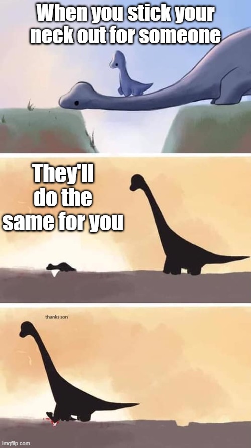 When you stick your neck out for someone; They'll do the same for you | image tagged in dinosaurs,neck,dark humor,ouch,oof,dinosaur | made w/ Imgflip meme maker