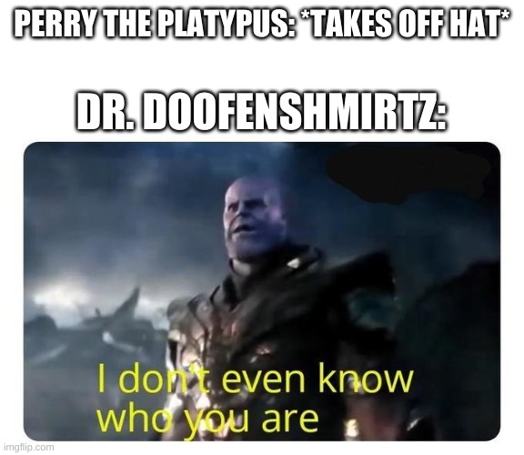 thanos I don't even know who you are |  PERRY THE PLATYPUS: *TAKES OFF HAT*; DR. DOOFENSHMIRTZ: | image tagged in thanos i don't even know who you are,phineas and ferb | made w/ Imgflip meme maker