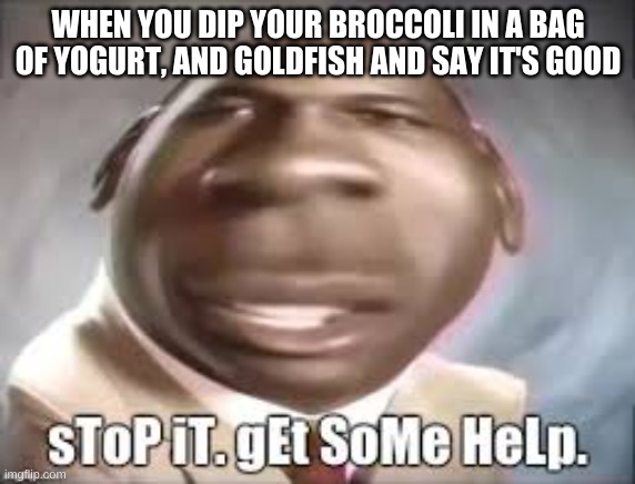 when you... |  WHEN YOU DIP YOUR BROCCOLI IN A BAG OF YOGURT, AND GOLDFISH AND SAY IT'S GOOD | image tagged in imagination,food,disgusting,micheal jordan interview | made w/ Imgflip meme maker