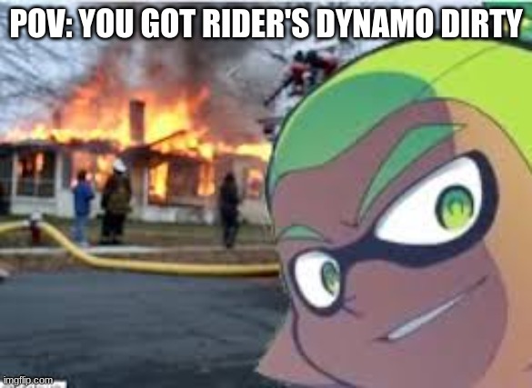 D O N T D O T H A T | POV: YOU GOT RIDER'S DYNAMO DIRTY | image tagged in rider,burns,your,house,down,lol | made w/ Imgflip meme maker