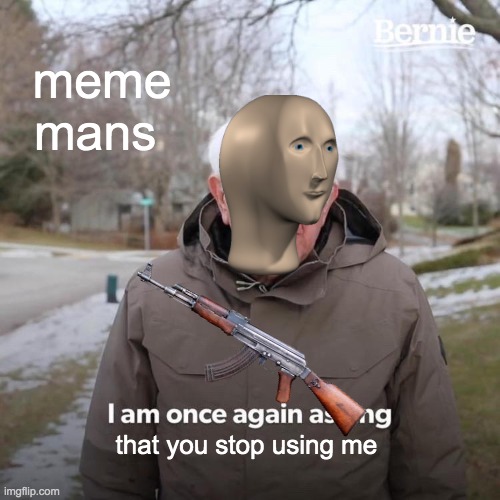 meme man | meme mans; that you stop using me | image tagged in memes,bernie i am once again asking for your support | made w/ Imgflip meme maker