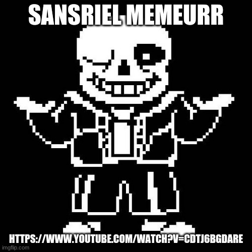 sans undertale | SANSRIEL MEMEURR; HTTPS://WWW.YOUTUBE.COM/WATCH?V=CDTJ6BGDARE | image tagged in sans undertale | made w/ Imgflip meme maker