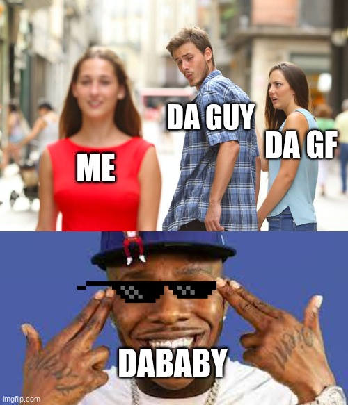 DA GUY; DA GF; ME; DABABY | image tagged in memes,distracted boyfriend | made w/ Imgflip meme maker