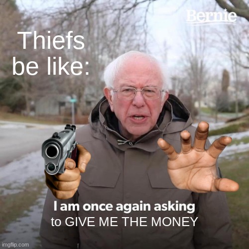 Give Him The MONEY | Thiefs be like:; to GIVE ME THE MONEY | image tagged in memes,bernie i am once again asking for your support,robbery,bank robber,thief | made w/ Imgflip meme maker