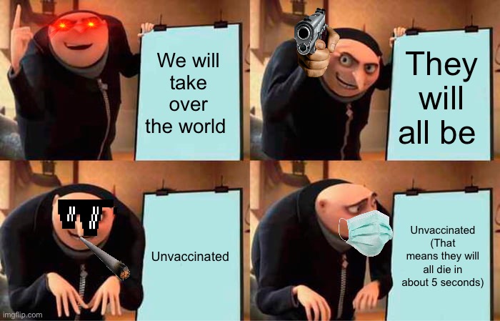 Gru | We will take over the world; They will all be; Unvaccinated; Unvaccinated
(That means they will all die in about 5 seconds) | image tagged in memes,gru's plan | made w/ Imgflip meme maker