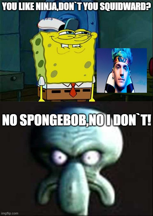 YOU LIKE NINJA,DON`T YOU SQUIDWARD? NO SPONGEBOB,NO I DON`T! | image tagged in memes,don't you squidward | made w/ Imgflip meme maker