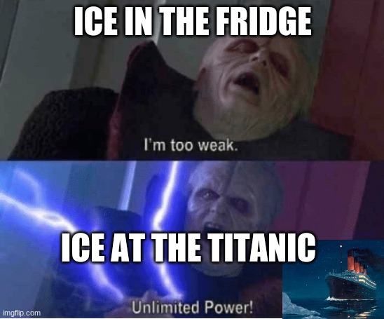 ice is nice (memenade will you put this in your YT video plz?) | ICE IN THE FRIDGE; ICE AT THE TITANIC | image tagged in too weak unlimited power,titanic | made w/ Imgflip meme maker