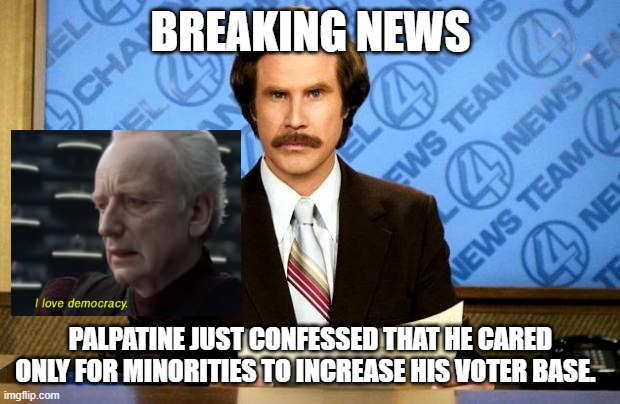 BREAKING NEWS |  BREAKING NEWS; PALPATINE JUST CONFESSED THAT HE CARED ONLY FOR MINORITIES TO INCREASE HIS VOTER BASE. | image tagged in breaking news,political correctness,political humor | made w/ Imgflip meme maker