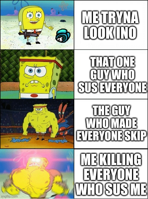 sponge among us | ME TRYNA LOOK INO; THAT ONE GUY WHO SUS EVERYONE; THE GUY WHO MADE EVERYONE SKIP; ME KILLING EVERYONE WHO SUS ME | image tagged in sponge finna commit muder | made w/ Imgflip meme maker