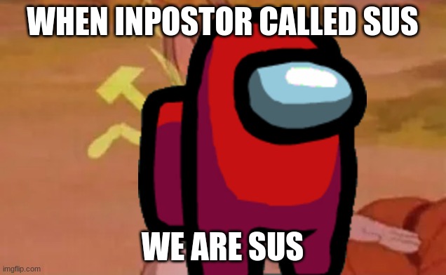 we r sus | WHEN INPOSTOR CALLED SUS; WE ARE SUS | image tagged in among us,communism | made w/ Imgflip meme maker
