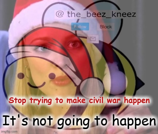 The Beez Administration opposes it. Congress took a vote and opposes it. Ergo it ain't a thing. | It's not going to happen; Stop trying to make civil war happen | image tagged in civil war,meanwhile on imgflip,meme stream,stahp,announcement,congress | made w/ Imgflip meme maker