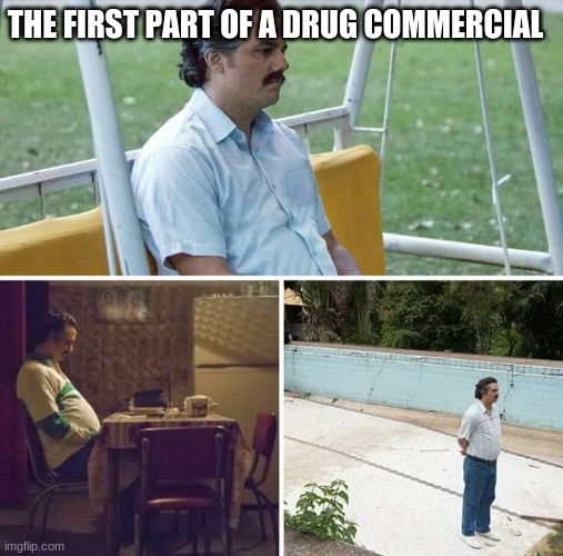 Sad Pablo Escobar | THE FIRST PART OF A DRUG COMMERCIAL | image tagged in memes,sad pablo escobar | made w/ Imgflip meme maker