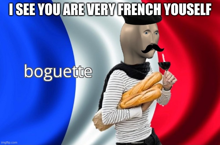 Boguette | I SEE YOU ARE VERY FRENCH YOUSELF | image tagged in boguette | made w/ Imgflip meme maker