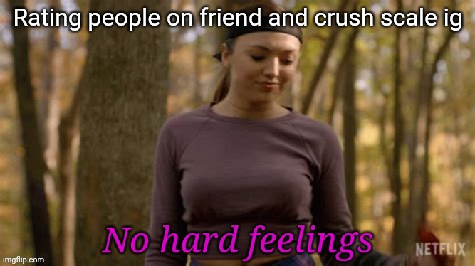 I'm happy, so I might give ya a high number even if I hate your guts | Rating people on friend and crush scale ig | image tagged in no hard feelings | made w/ Imgflip meme maker