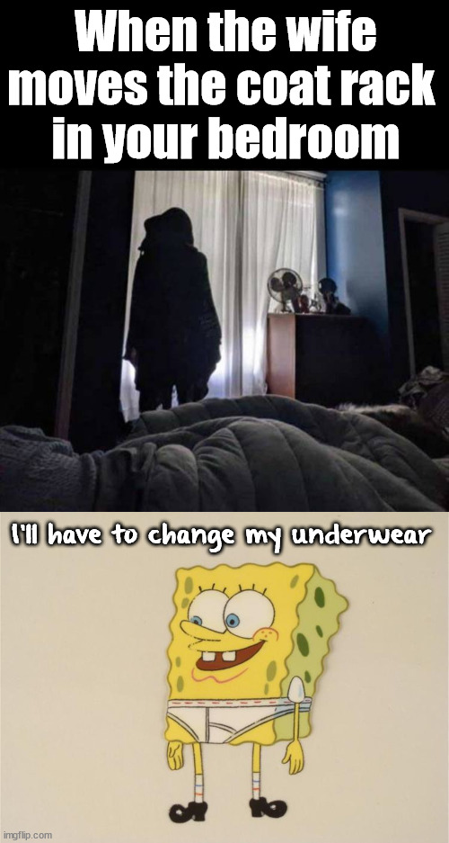 Just a little terrifying |  When the wife moves the coat rack 
in your bedroom; I'll have to change my underwear | image tagged in underwear,scared,changes,heart attack | made w/ Imgflip meme maker