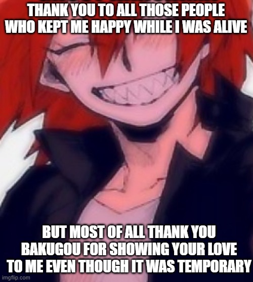 I love you all | THANK YOU TO ALL THOSE PEOPLE WHO KEPT ME HAPPY WHILE I WAS ALIVE; BUT MOST OF ALL THANK YOU BAKUGOU FOR SHOWING YOUR LOVE TO ME EVEN THOUGH IT WAS TEMPORARY | image tagged in ghost kiri temp | made w/ Imgflip meme maker