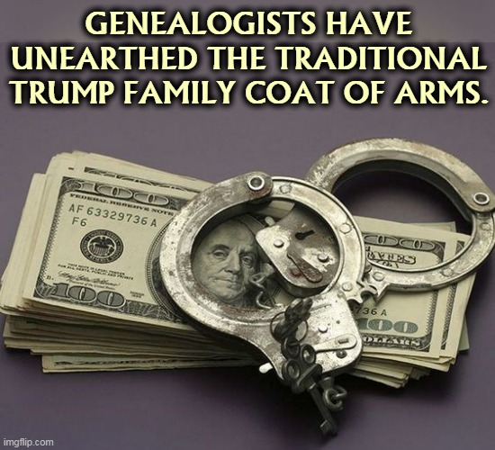 GENEALOGISTS HAVE UNEARTHED THE TRADITIONAL TRUMP FAMILY COAT OF ARMS. | image tagged in trump,criminal,greed | made w/ Imgflip meme maker